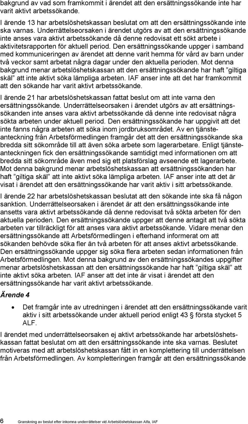 Den ersättningssökande uppger i samband med kommuniceringen av ärendet att denne varit hemma för vård av barn under två veckor samt arbetat några dagar under den aktuella perioden.