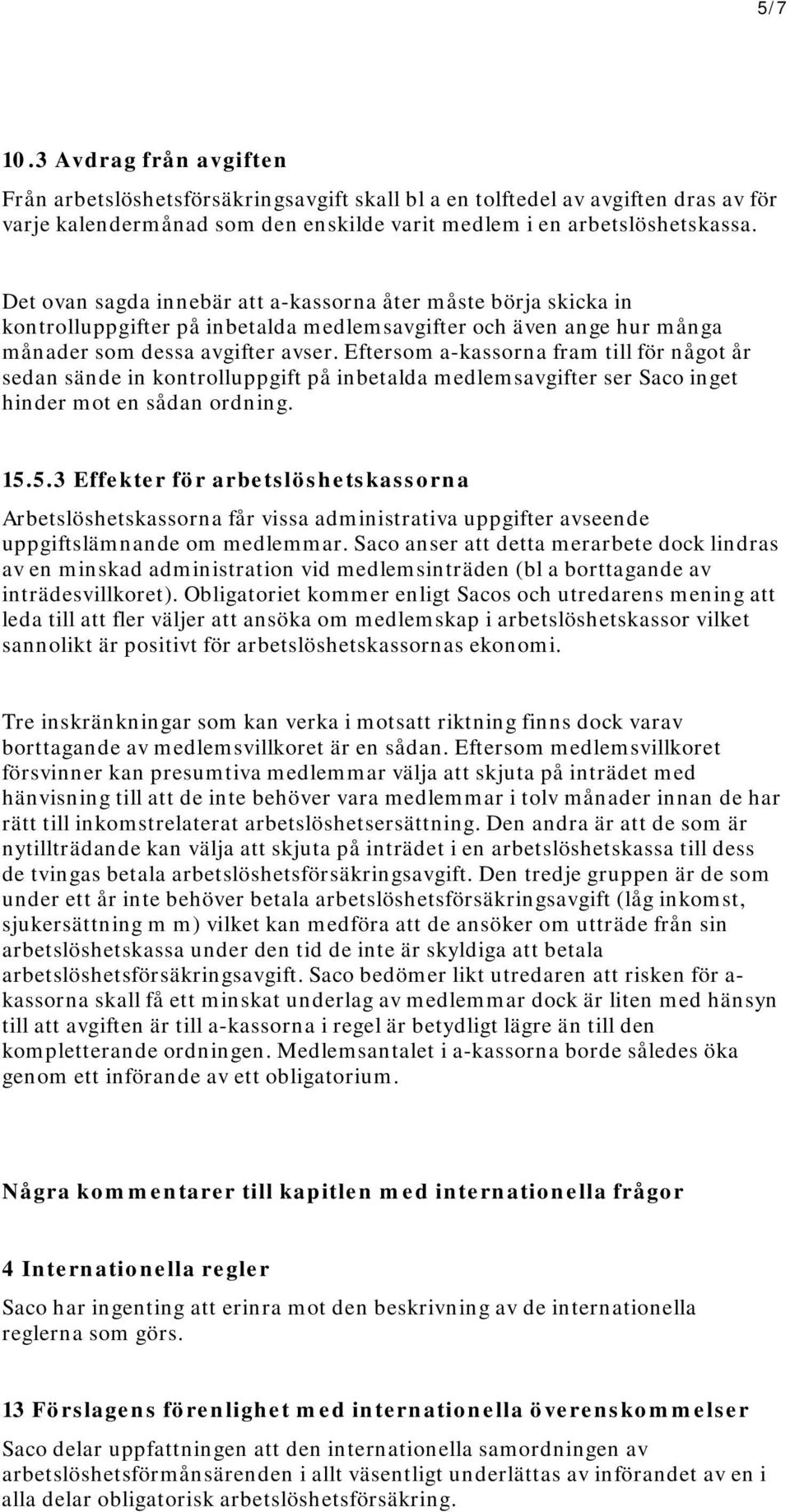 Eftersom a-kassorna fram till för något år sedan sände in kontrolluppgift på inbetalda medlemsavgifter ser Saco inget hinder mot en sådan ordning. 15.