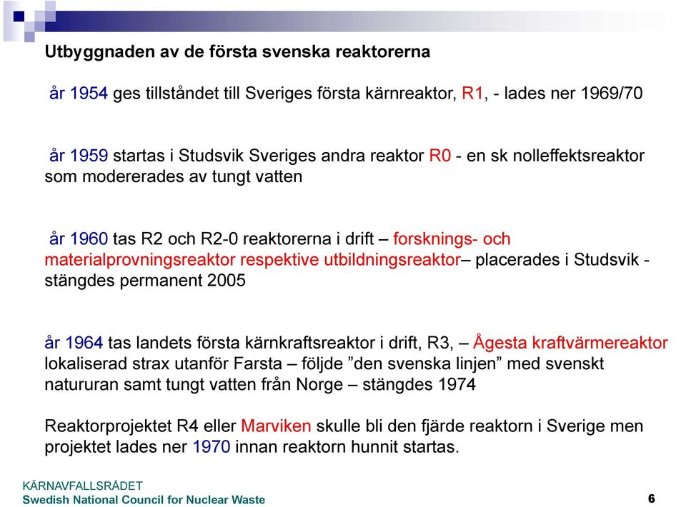 Studsvik - stängdes permanent 2005 år 1964 tas landets första kärnkraftsreaktor i drift, R3, Ågesta kraftvärmereaktor lokaliserad strax utanför Farsta följde den svenska linjen med
