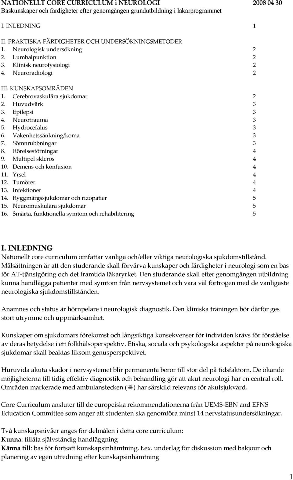 Hydrocefalus 3 6. Vakenhetssänkning/koma 3 7. Sömnrubbningar 3 8. Rörelsestörningar 4 9. Multipel skleros 4 10. Demens och konfusion 4 11. Yrsel 4 12. Tumörer 4 13. Infektioner 4 14.