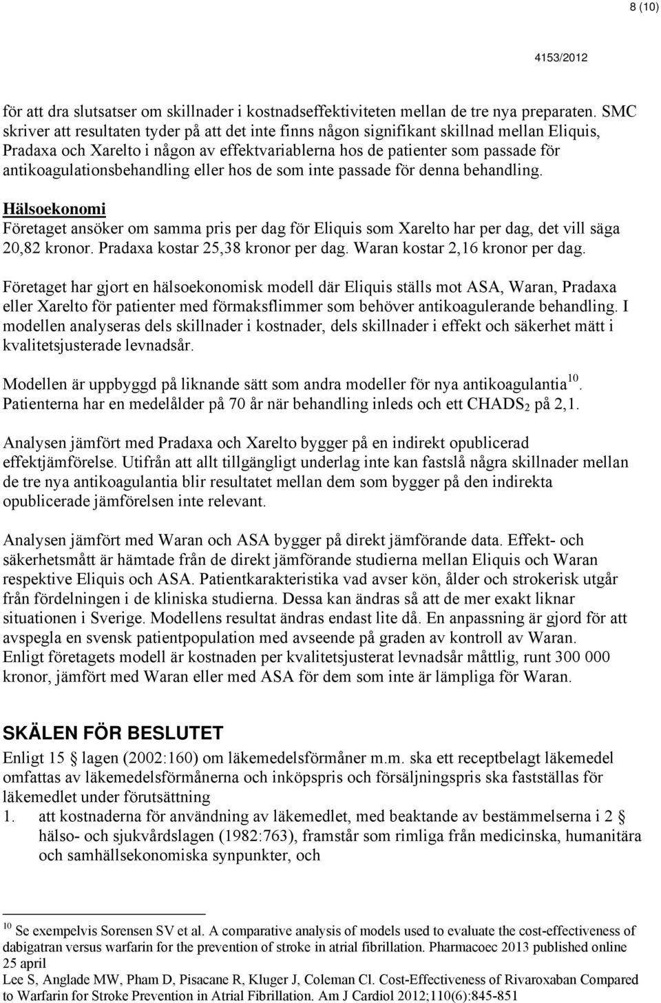 antikoagulationsbehandling eller hos de som inte passade för denna behandling. Hälsoekonomi Företaget ansöker om samma pris per dag för Eliquis som Xarelto har per dag, det vill säga 20,82 kronor.