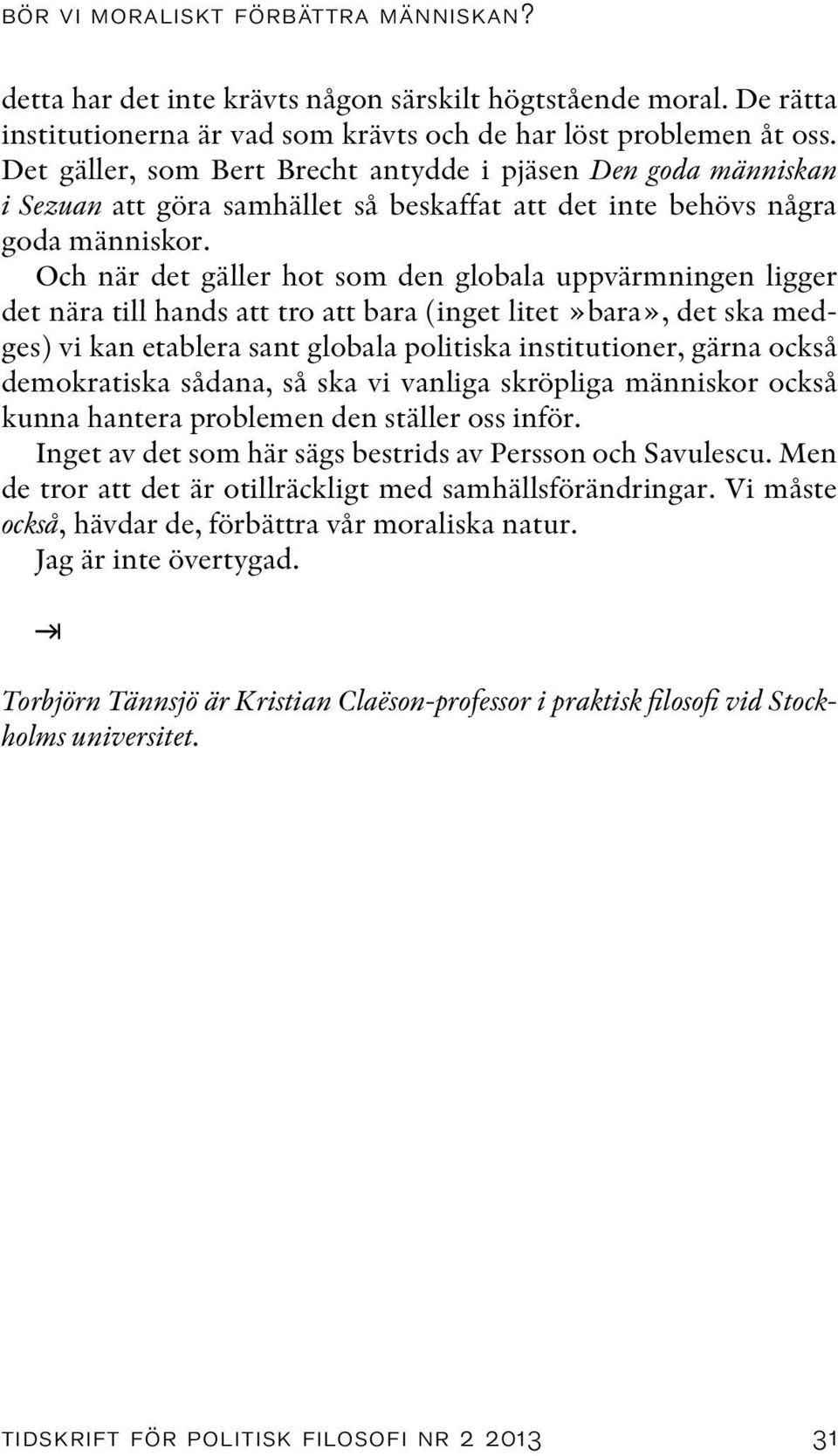 Och när det gäller hot som den globala uppvärmningen ligger det nära till hands att tro att bara (inget litet»bara», det ska medges) vi kan etablera sant globala politiska institutioner, gärna också