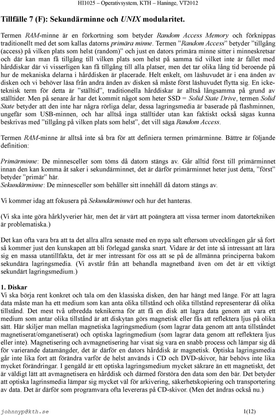 samma tid vilket inte är fallet med hårddiskar där vi visserligen kan få tillgång till alla platser, men det tar olika lång tid beroende på hur de mekaniska delarna i hårddisken är placerade.
