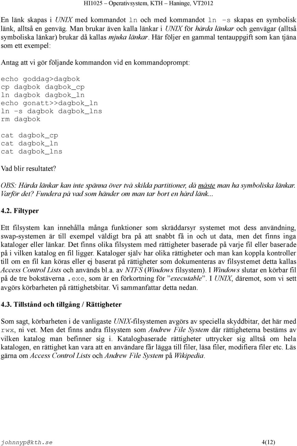 Här följer en gammal tentauppgift som kan tjäna som ett exempel: Antag att vi gör följande kommandon vid en kommandoprompt: echo goddag>dagbok cp dagbok dagbok_cp ln dagbok dagbok_ln echo