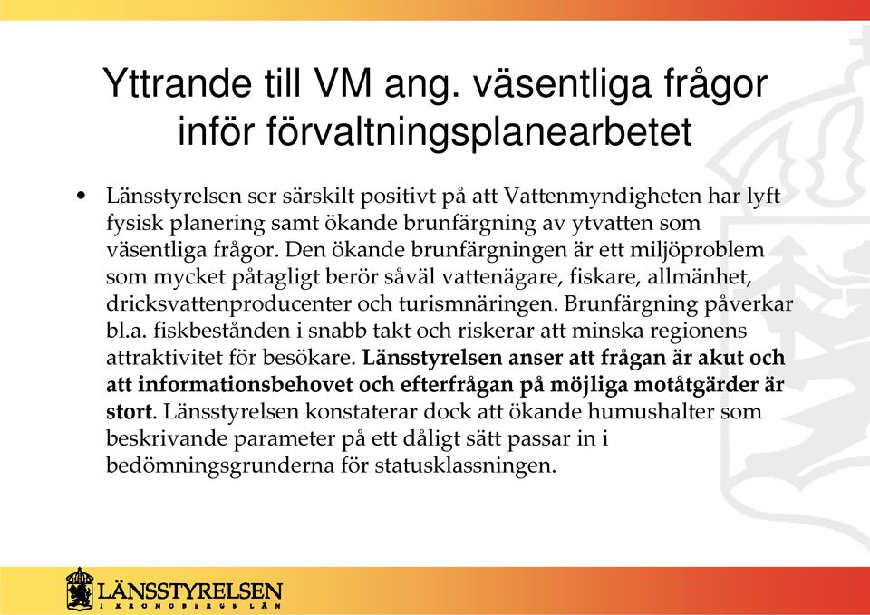 frågor. Den ökande brunfärgningen är ett miljöproblem som mycket påtagligt berör såväl vattenägare, fiskare, allmänhet, dricksvattenproducenter och turismnäringen. Brunfärgning påverkar bl.