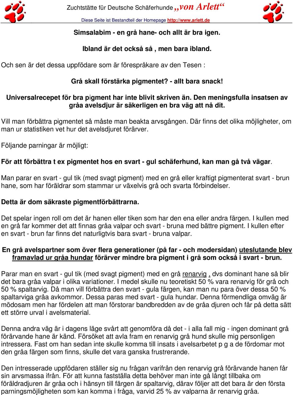 Vill man förbättra pigmentet så måste man beakta arvsgången. Där finns det olika möjligheter, om man ur statistiken vet hur det avelsdjuret förärver.