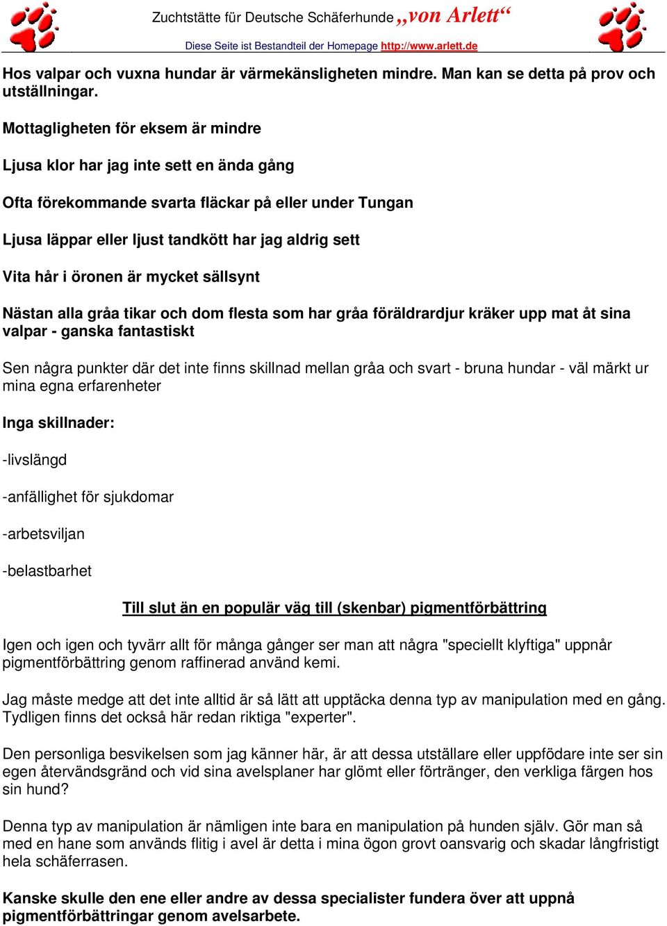 öronen är mycket sällsynt Nästan alla gråa tikar och dom flesta som har gråa föräldrardjur kräker upp mat åt sina valpar - ganska fantastiskt Sen några punkter där det inte finns skillnad mellan gråa