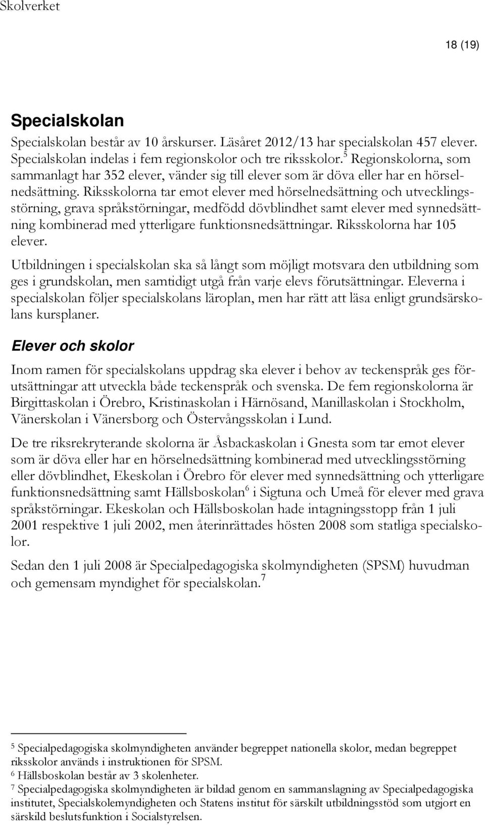 Riksskolorna tar emot elever med hörselnedsättning och utvecklingsstörning, grava språkstörningar, medfödd dövblindhet samt elever med synnedsättning kombinerad med ytterligare funktionsnedsättningar.