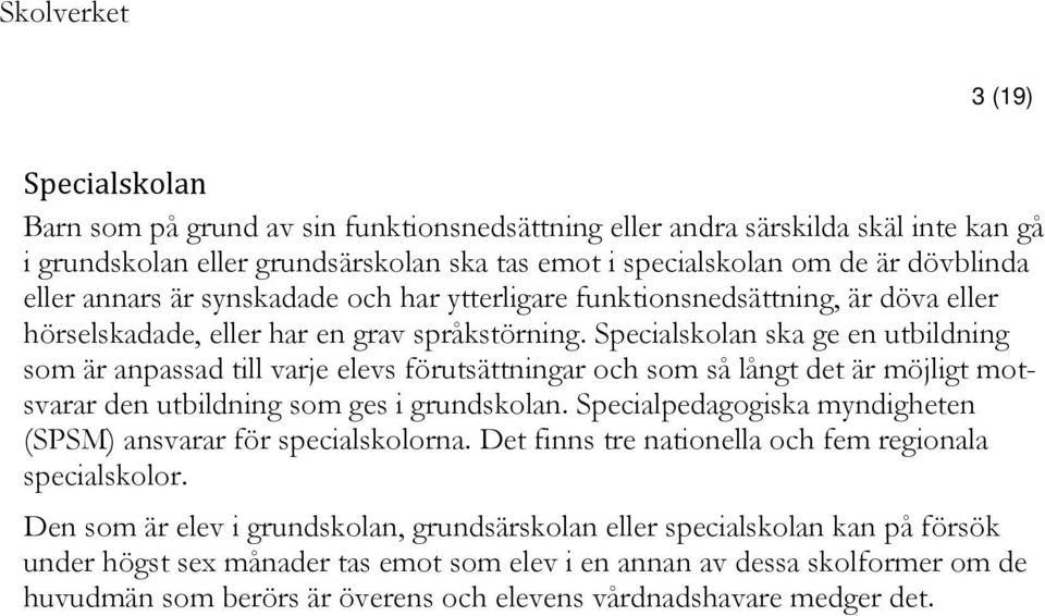 Specialskolan ska ge en utbildning som är anpassad till varje elevs förutsättningar och som så långt det är möjligt motsvarar den utbildning som ges i grundskolan.