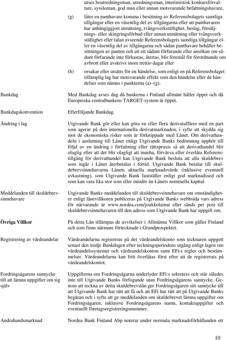 eller tvångsverkställighet eller talan avseende Referensbolagets samtliga tillgångar eller en väsentlig del av tillgångarna och sådan panthavare behåller besittningen av panten och att ett sådant