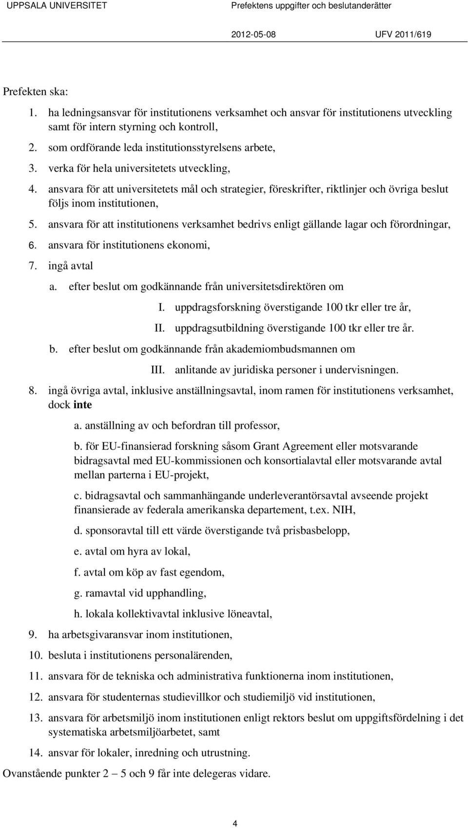 ansvara för att universitetets mål och strategier, föreskrifter, riktlinjer och övriga beslut följs inom institutionen, 5.