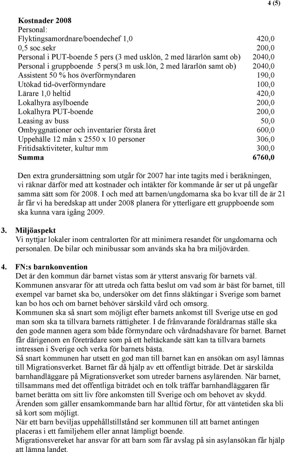 buss 50,0 Ombyggnationer och inventarier första året 600,0 Uppehälle 12 mån x 2550 x 10 personer 306,0 Fritidsaktiviteter, kultur mm 300,0 Summa 6760,0 4 (5) Den extra grundersättning som utgår för