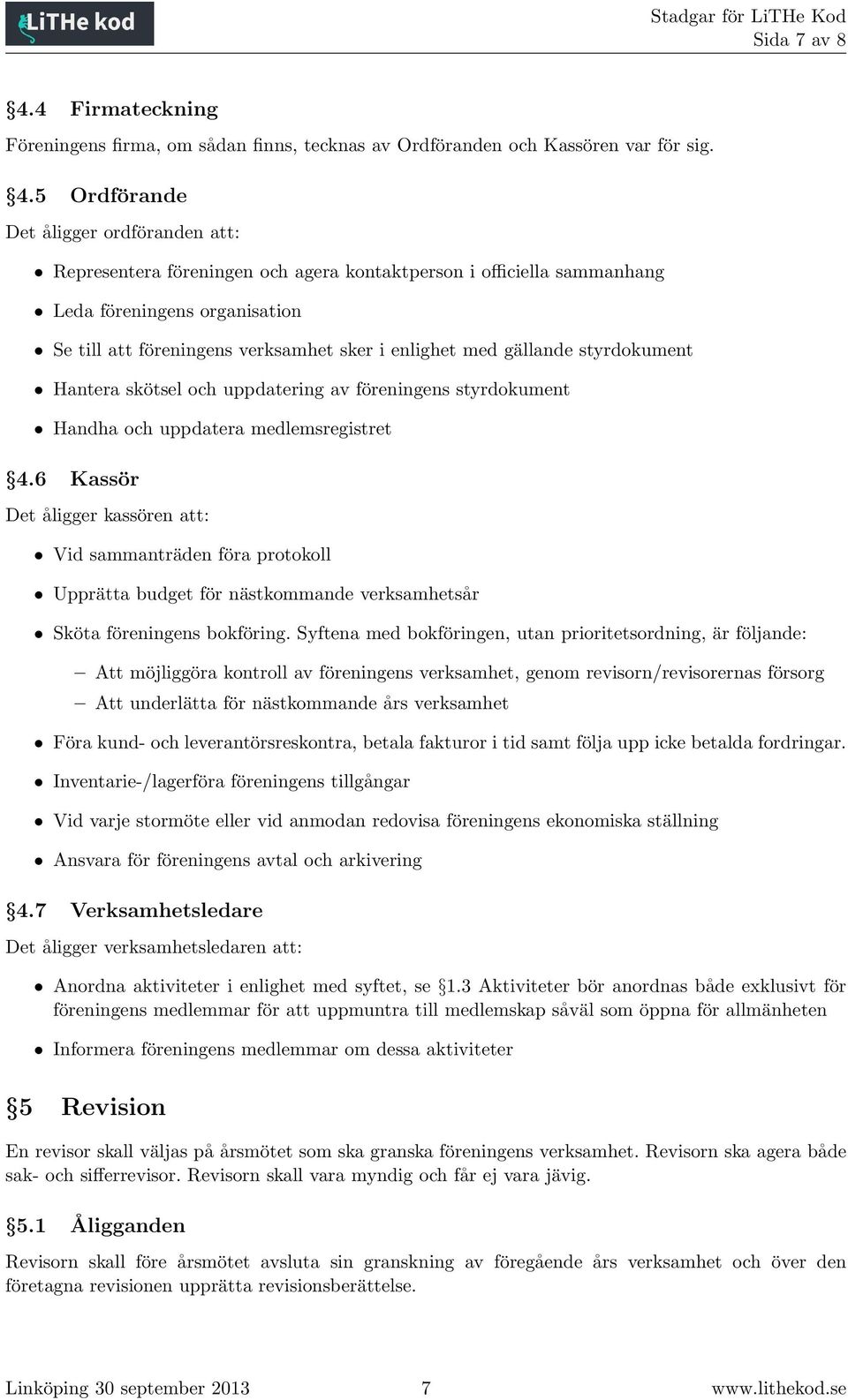 5 Ordförande Det åligger ordföranden att: Representera föreningen och agera kontaktperson i officiella sammanhang Leda föreningens organisation Se till att föreningens verksamhet sker i enlighet med