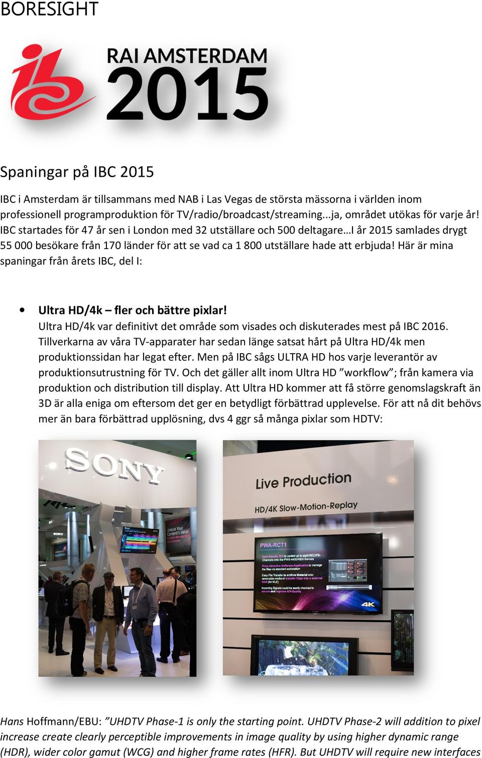 IBC startades för 47 år sen i London med 32 utställare och 500 deltagare I år 2015 samlades drygt 55 000 besökare från 170 länder för att se vad ca 1 800 utställare hade att erbjuda!