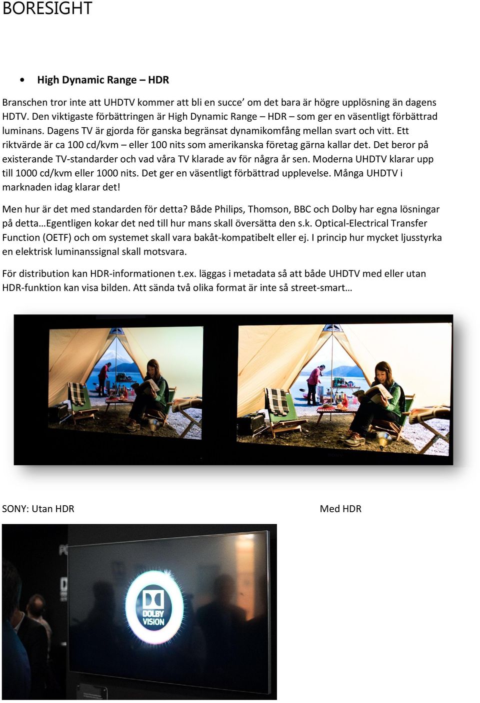 Ett riktvärde är ca 100 cd/kvm eller 100 nits som amerikanska företag gärna kallar det. Det beror på existerande TV-standarder och vad våra TV klarade av för några år sen.