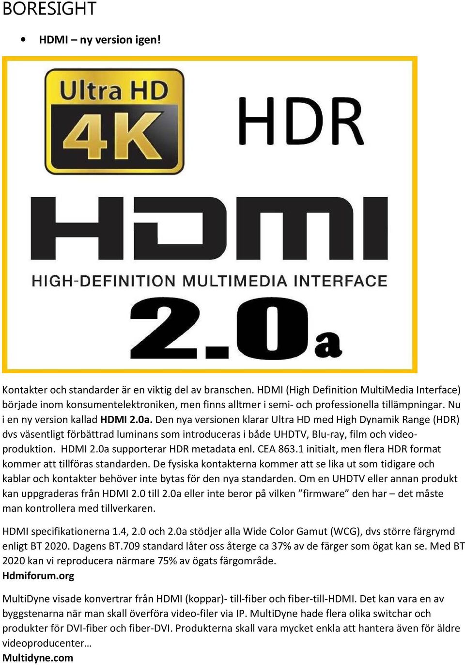 Den nya versionen klarar Ultra HD med High Dynamik Range (HDR) dvs väsentligt förbättrad luminans som introduceras i både UHDTV, Blu-ray, film och videoproduktion. HDMI 2.