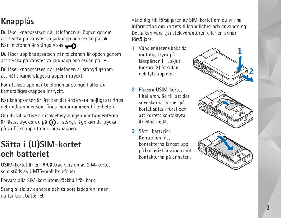 För att låsa upp när telefonen är stängd håller du kameralägesknappen intryckt. När knappsatsen är låst kan det ändå vara möjligt att ringa det nödnummer som finns inprogrammerat i enheten.