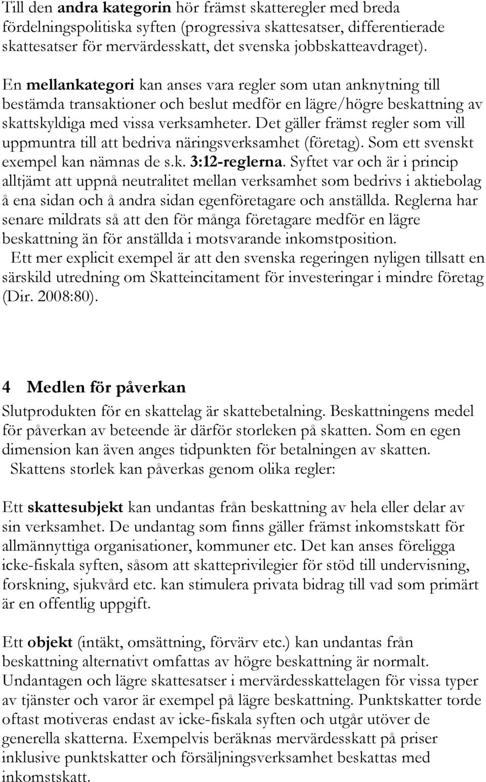 Det gäller främst regler som vill uppmuntra till att bedriva näringsverksamhet (företag). Som ett svenskt exempel kan nämnas de s.k. 3:12-reglerna.