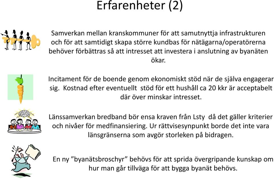Kostnad efter eventuellt stöd för ett hushåll ca 20 kkr är acceptabelt där över minskar intresset.