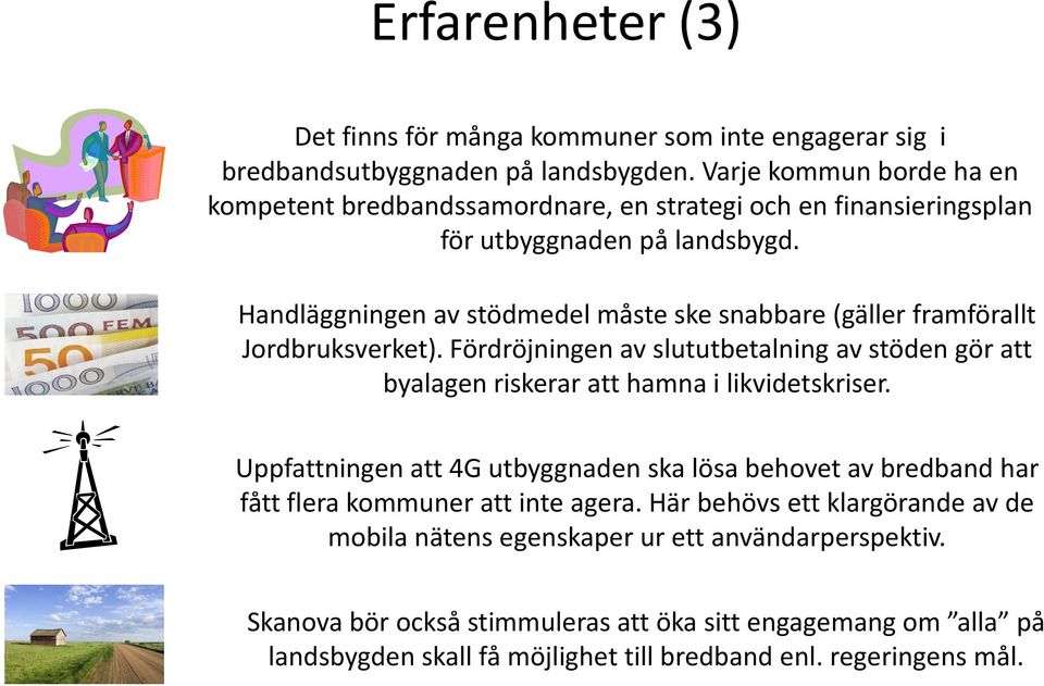 Handläggningen av stödmedel måste ske snabbare (gäller framförallt Jordbruksverket). Fördröjningen av slututbetalning av stöden gör att byalagen riskerar att hamna i likvidetskriser.