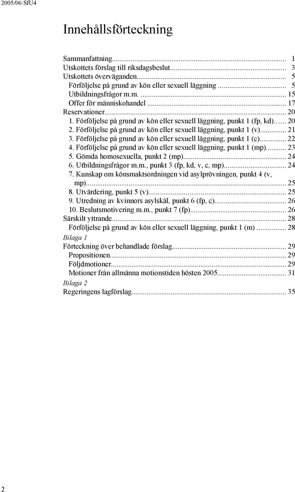 Förföljelse på grund av kön eller sexuell läggning, punkt 1 (c)... 22 4. Förföljelse på grund av kön eller sexuell läggning, punkt 1 (mp)... 23 5. Gömda homosexuella, punkt 2 (mp)... 24 6.