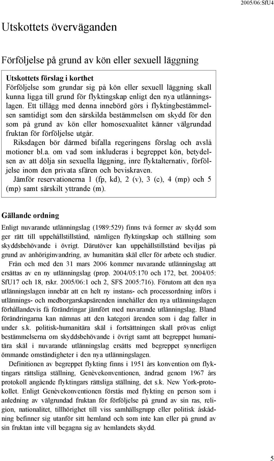 Ett tillägg med denna innebörd görs i flyktingbestämmelsen samtidigt som den särskilda bestämmelsen om skydd för den som på grund av kön eller homosexualitet känner välgrundad fruktan för förföljelse