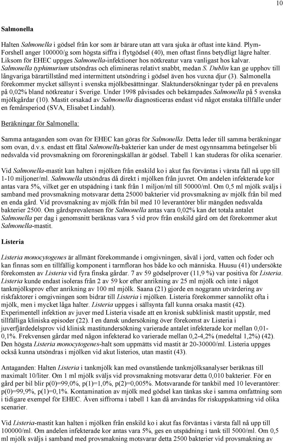 Salmonella typhimurium utsöndras och elimineras relativt snabbt, medan S. Dublin kan ge upphov till långvariga bärartillstånd med intermittent utsöndring i gödsel även hos vuxna djur (3).