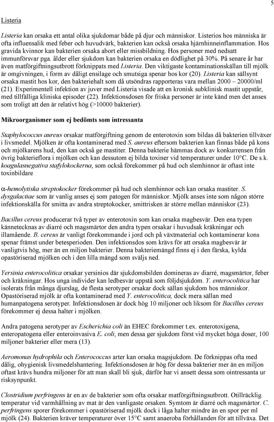 Hos personer med nedsatt immunförsvar pga. ålder eller sjukdom kan bakterien orsaka en dödlighet på 30%. På senare år har även matförgiftningsutbrott förknippats med Listeria.