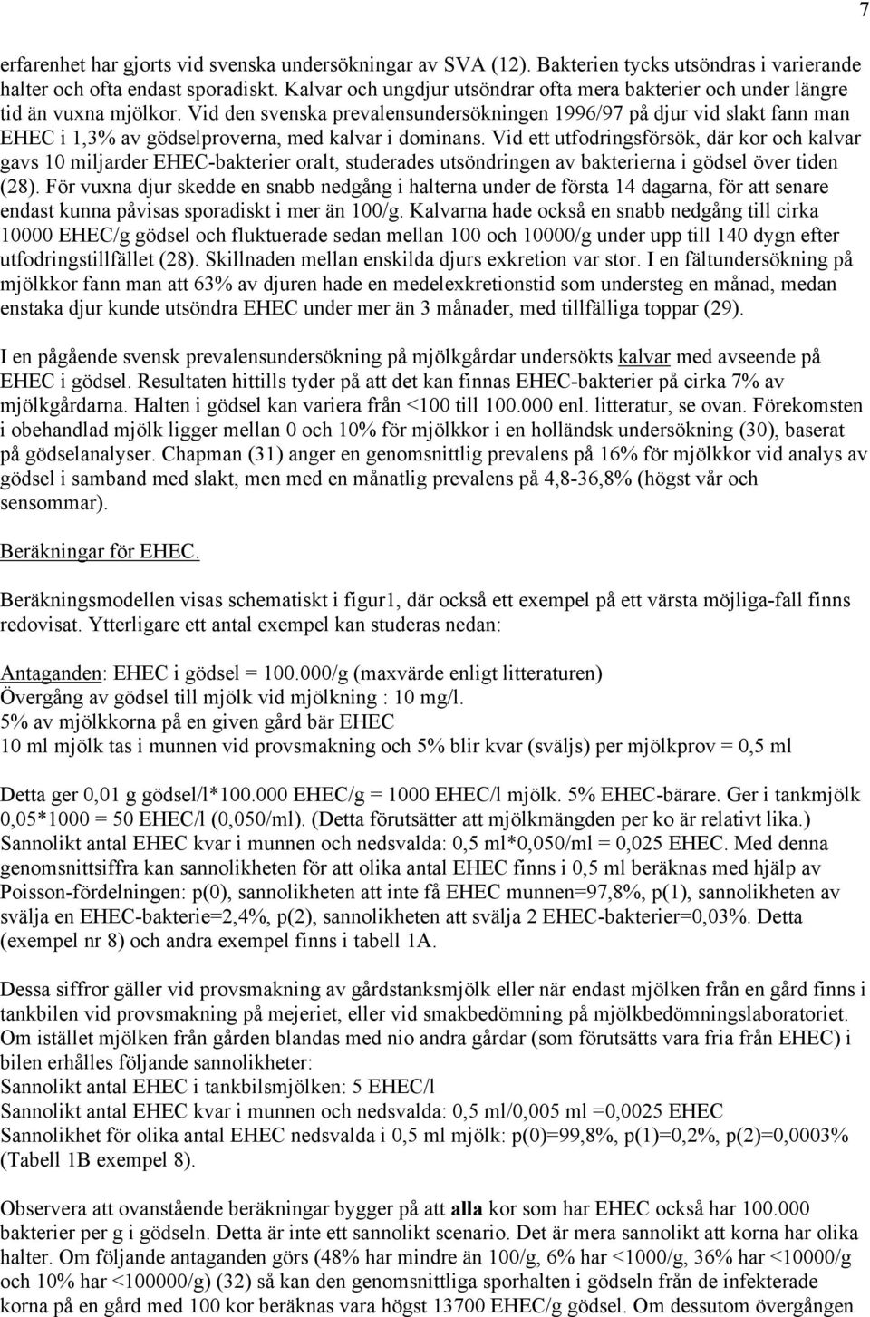 Vid den svenska prevalensundersökningen 1996/97 på djur vid slakt fann man EHEC i 1,3% av gödselproverna, med kalvar i dominans.