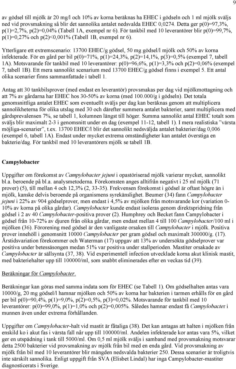 Ytterligare ett extremscenario: 13700 EHEC/g gödsel, 50 mg gödsel/l mjölk och 50% av korna infekterade. För en gård per bil p(0)=71%, p(1)=24,3%, p(2)=14,1%, p(3)=0,5% (exempel 7, tabell 1A).