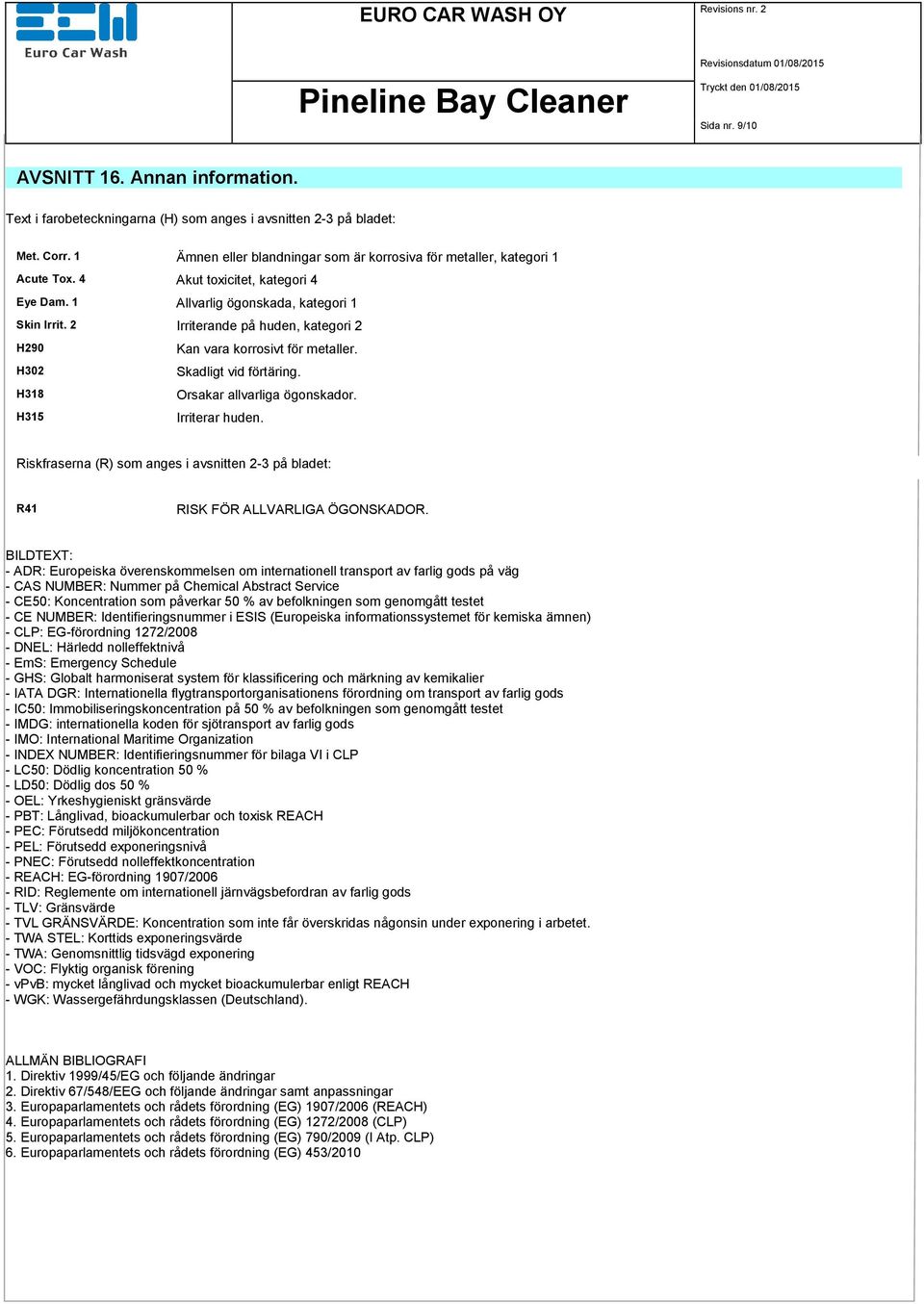 2 Irriterande på huden, kategori 2 H290 H302 H318 H315 Kan vara korrosivt för metaller. Skadligt vid förtäring. Orsakar allvarliga ögonskador. Irriterar huden.
