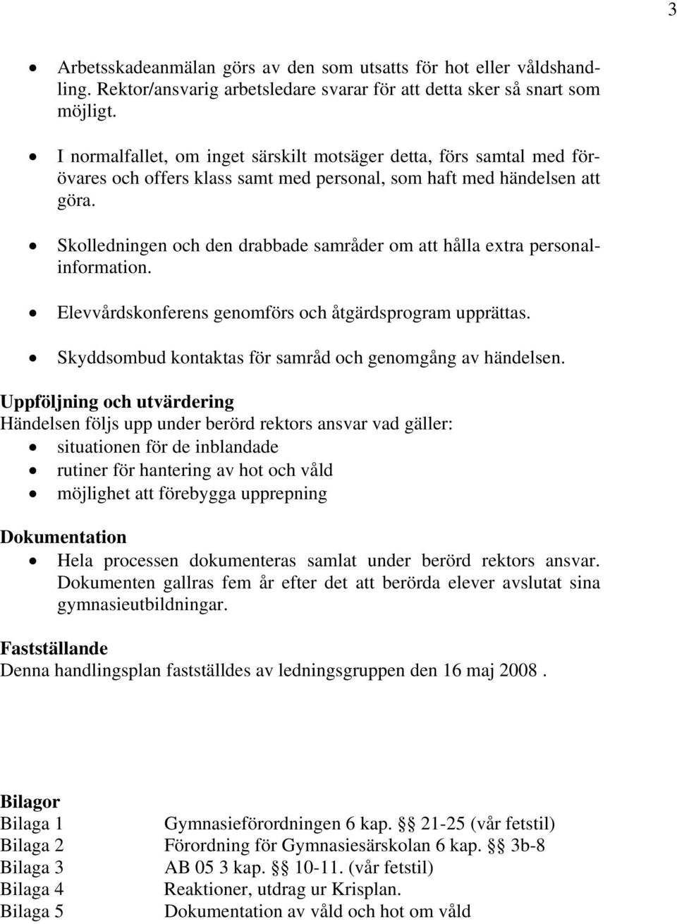 Skolledningen och den drabbade samråder om att hålla extra personalinformation. Elevvårdskonferens genomförs och åtgärdsprogram upprättas. Skyddsombud kontaktas för samråd och genomgång av händelsen.