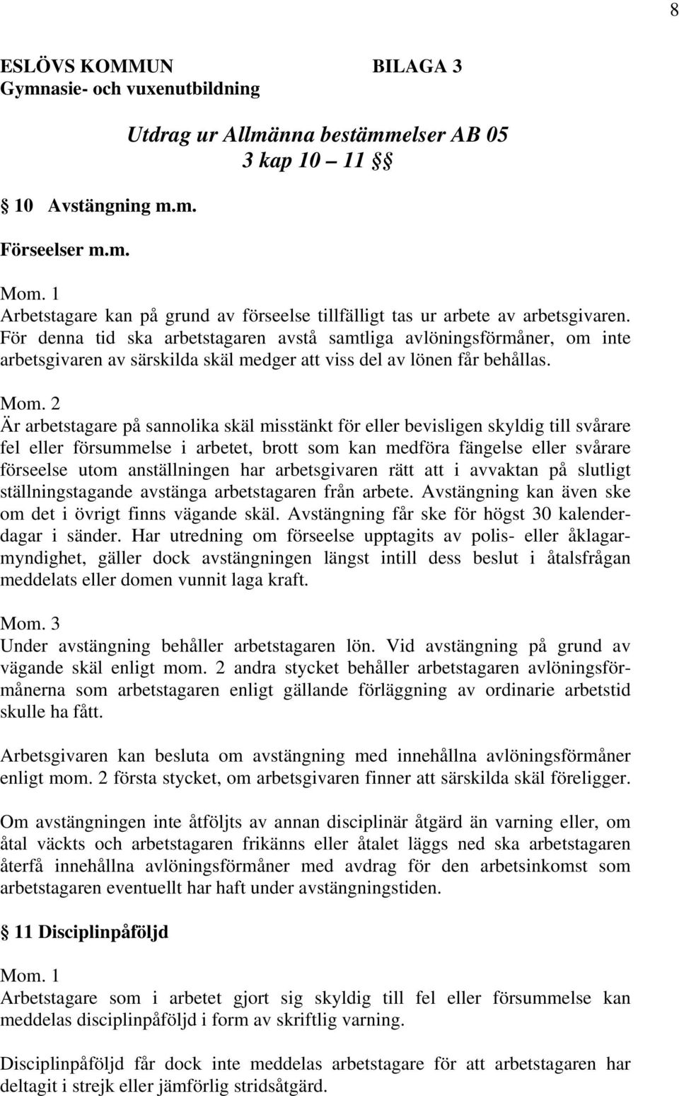 För denna tid ska arbetstagaren avstå samtliga avlöningsförmåner, om inte arbetsgivaren av särskilda skäl medger att viss del av lönen får behållas. Mom.