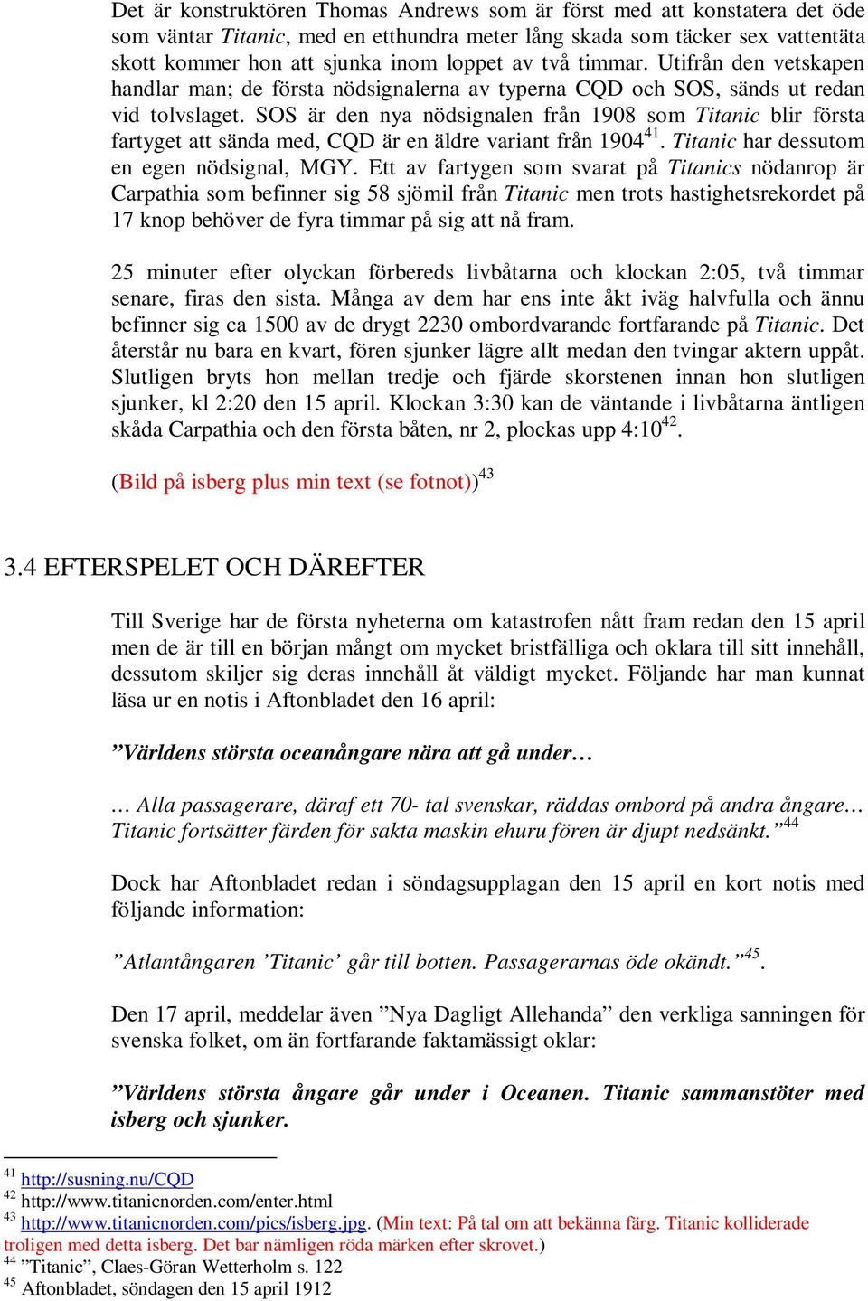 SOS är den nya nödsignalen från 1908 som Titanic blir första fartyget att sända med, CQD är en äldre variant från 1904 41. Titanic har dessutom en egen nödsignal, MGY.