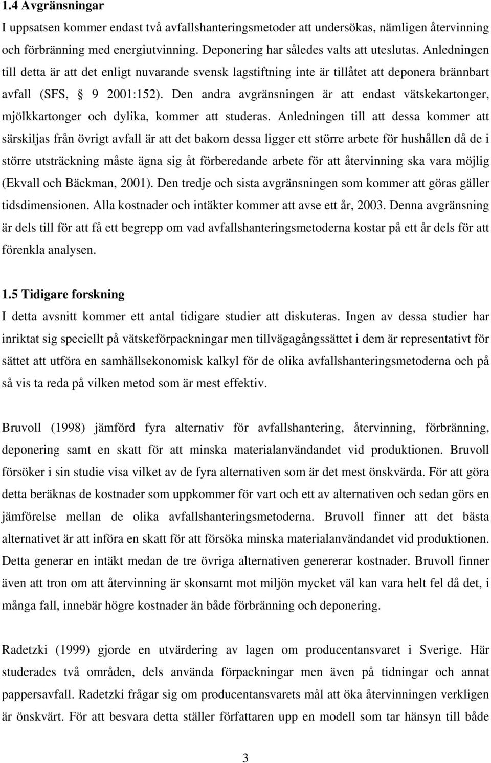 Den andra avgränsningen är att endast vätskekartonger, mjölkkartonger och dylika, kommer att studeras.