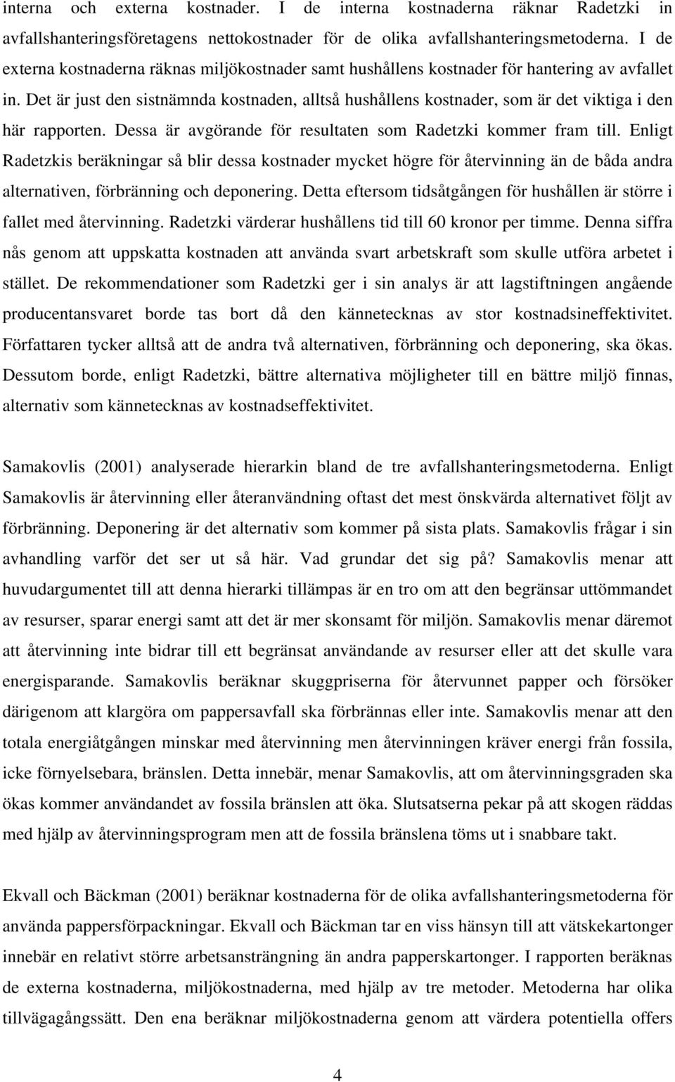 Det är just den sistnämnda kostnaden, alltså hushållens kostnader, som är det viktiga i den här rapporten. Dessa är avgörande för resultaten som Radetzki kommer fram till.
