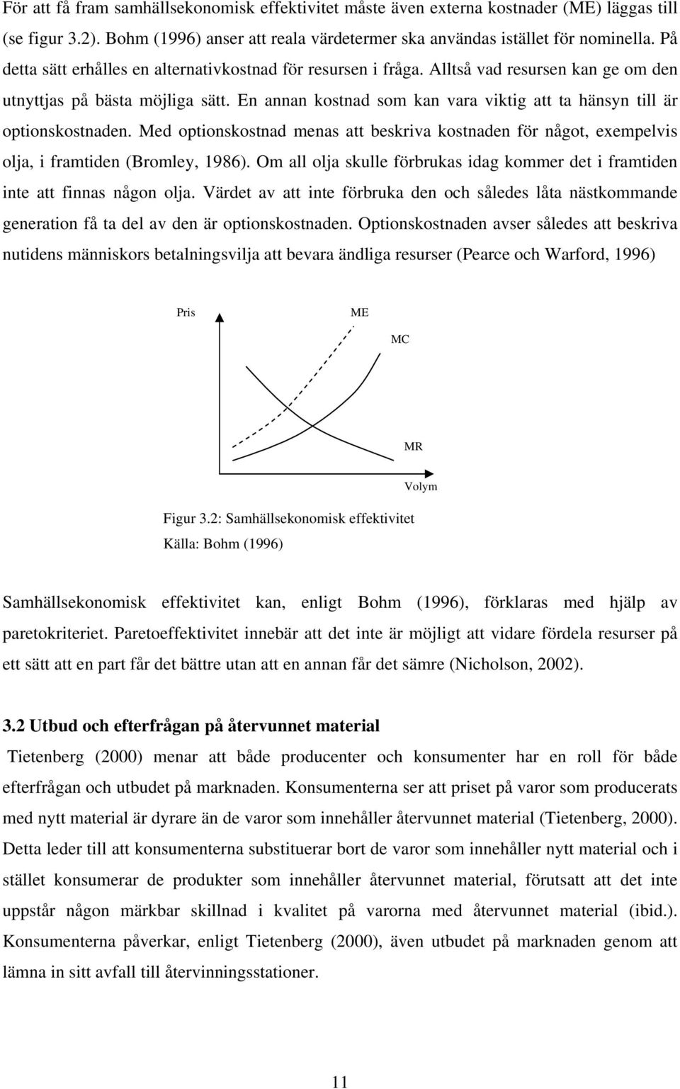 En annan kostnad som kan vara viktig att ta hänsyn till är optionskostnaden. Med optionskostnad menas att beskriva kostnaden för något, exempelvis olja, i framtiden (Bromley, 1986).