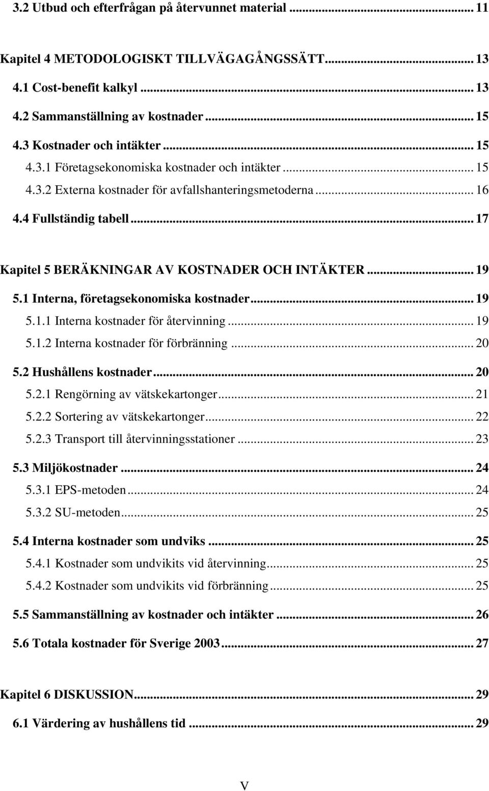 .. 19 5.1 Interna, företagsekonomiska kostnader... 19 5.1.1 Interna kostnader för återvinning... 19 5.1.2 Interna kostnader för förbränning... 20 5.2 Hushållens kostnader... 20 5.2.1 Rengörning av vätskekartonger.