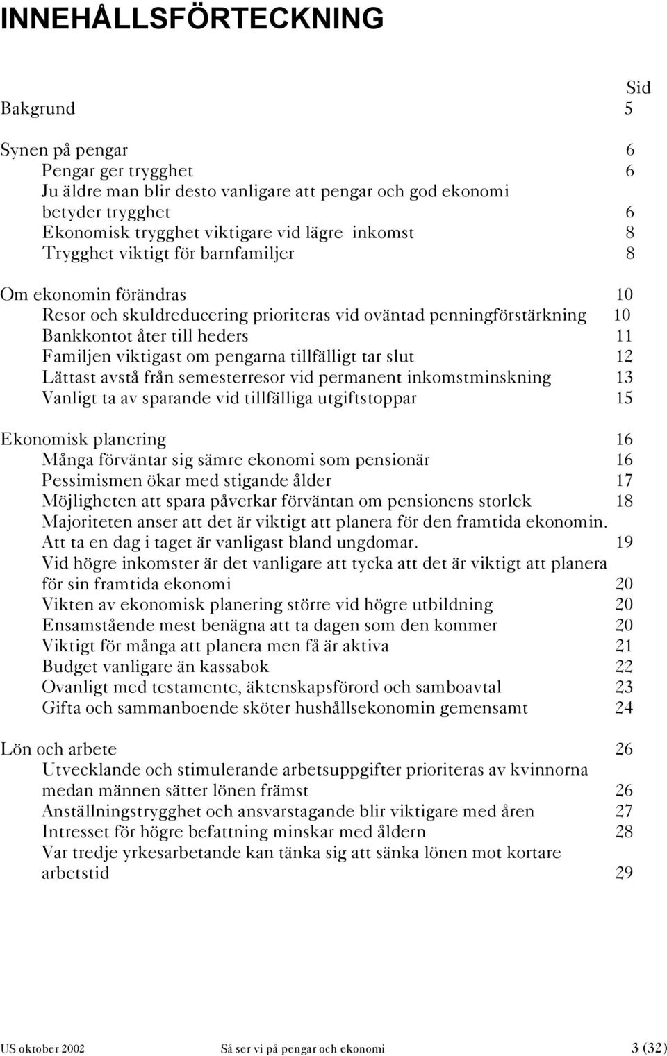 pengarna tillfälligt tar slut 12 Lättast avstå från semesterresor vid permanent inkomstminskning 13 Vanligt ta av sparande vid tillfälliga utgiftstoppar 15 Ekonomisk planering 16 Många förväntar sig