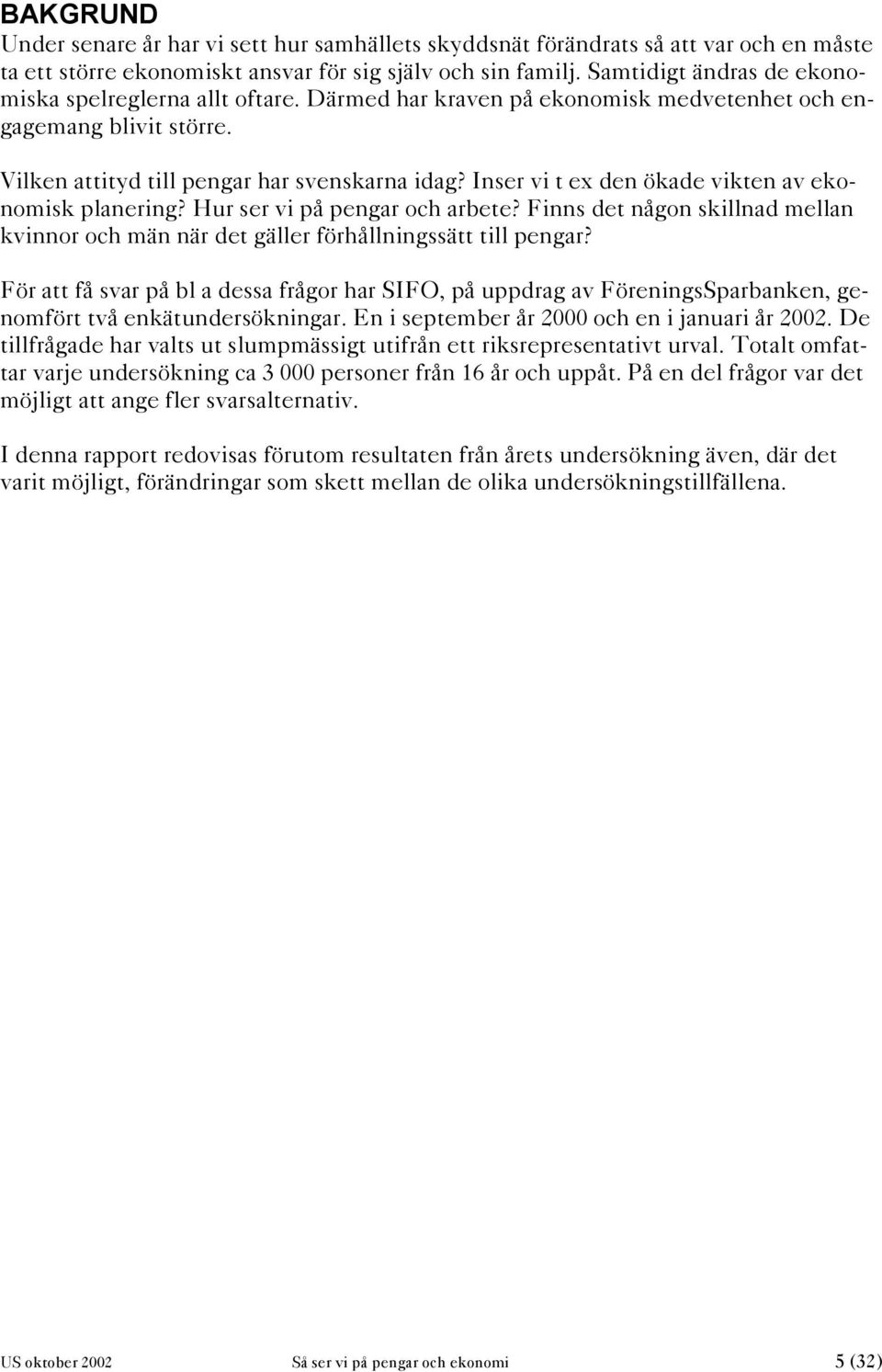 Inser vi t ex den ökade vikten av ekonomisk planering? Hur ser vi på pengar och arbete? Finns det någon skillnad mellan kvinnor och män när det gäller förhållningssätt till pengar?