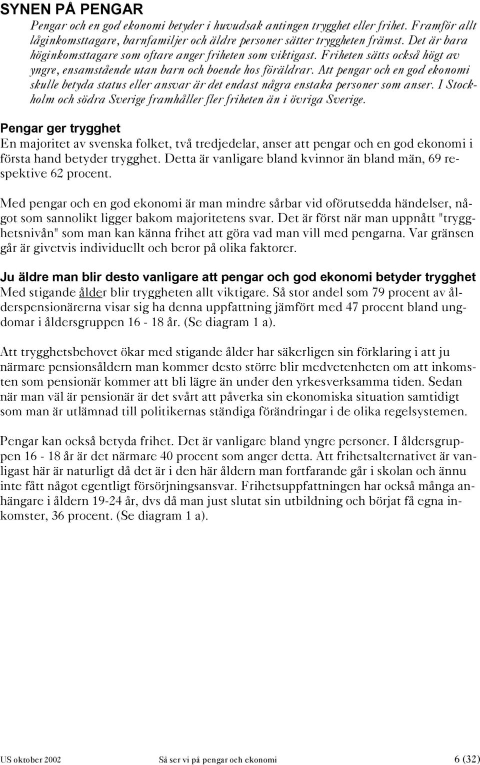 Att pengar och en god ekonomi skulle betyda status eller ansvar är det endast några enstaka personer som anser. I Stockholm och södra Sverige framhåller fler friheten än i övriga Sverige.