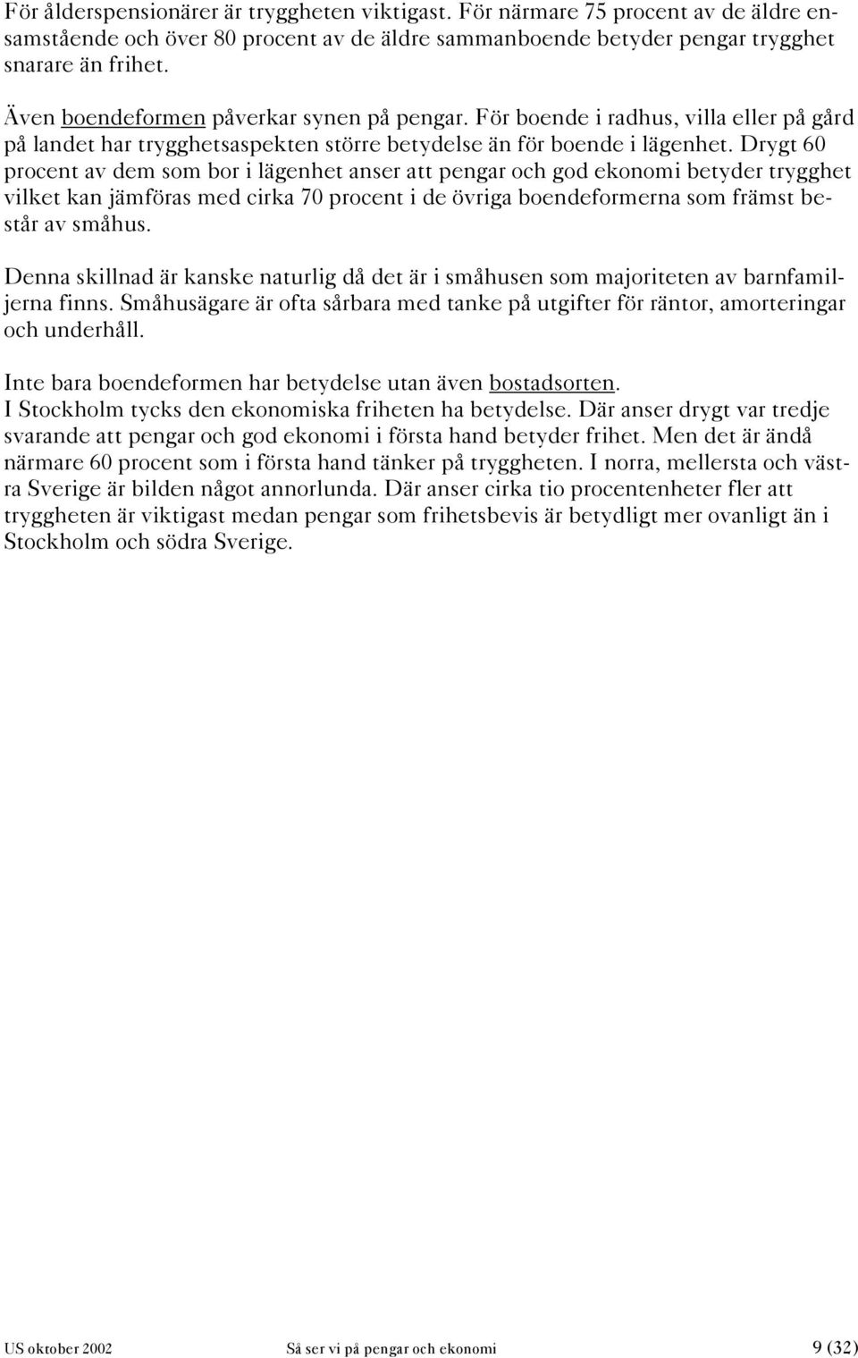 Drygt 60 procent av dem som bor i lägenhet anser att pengar och god ekonomi betyder trygghet vilket kan jämföras med cirka 70 procent i de övriga boendeformerna som främst består av småhus.