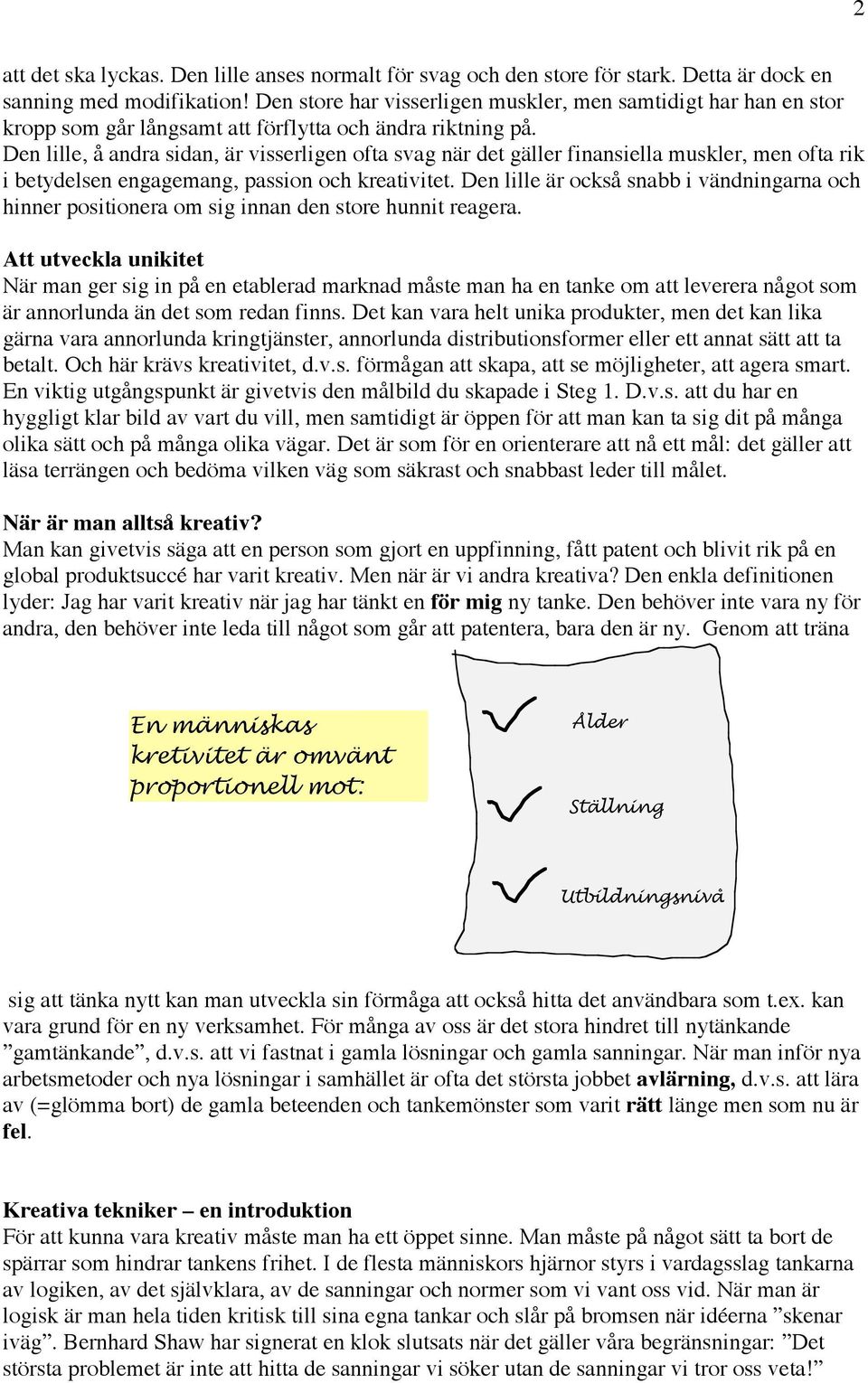 Den lille, å andra sidan, är visserligen ofta svag när det gäller finansiella muskler, men ofta rik i betydelsen engagemang, passion och kreativitet.