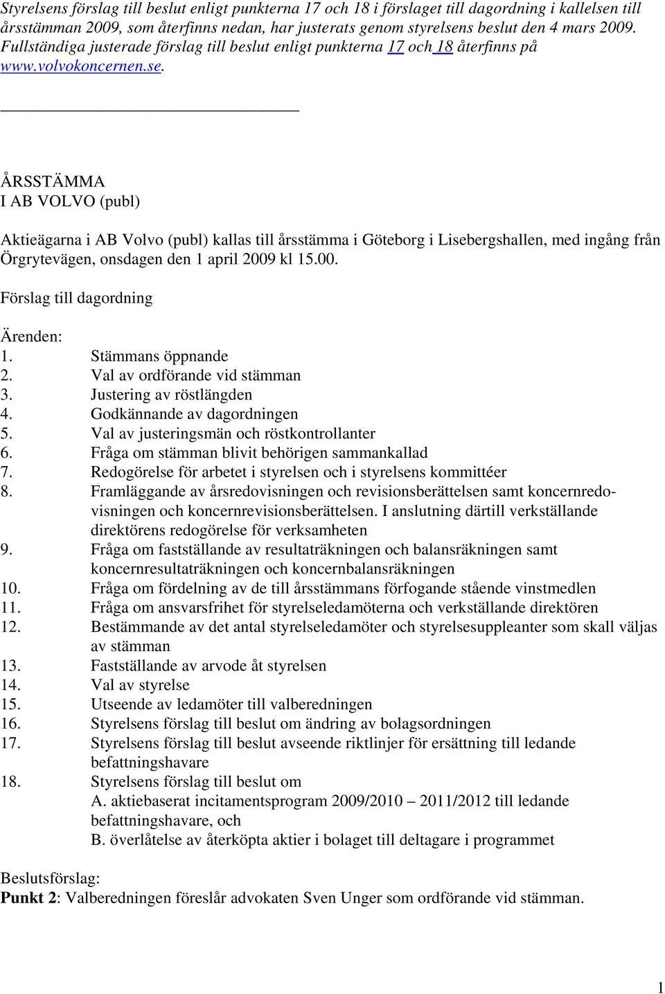 ÅRSSTÄMMA I AB VOLVO (publ) Aktieägarna i AB Volvo (publ) kallas till årsstämma i Göteborg i Lisebergshallen, med ingång från Örgrytevägen, onsdagen den 1 april 2009