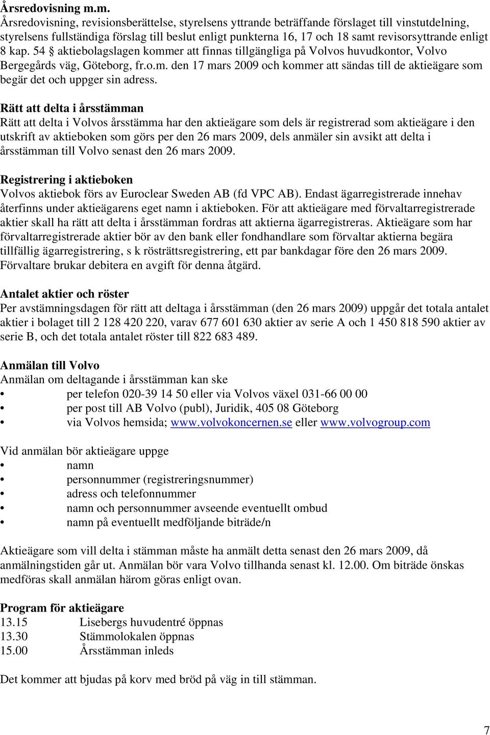 enligt 8 kap. 54 aktiebolagslagen kommer att finnas tillgängliga på Volvos huvudkontor, Volvo Bergegårds väg, Göteborg, fr.o.m. den 17 mars 2009 och kommer att sändas till de aktieägare som begär det och uppger sin adress.