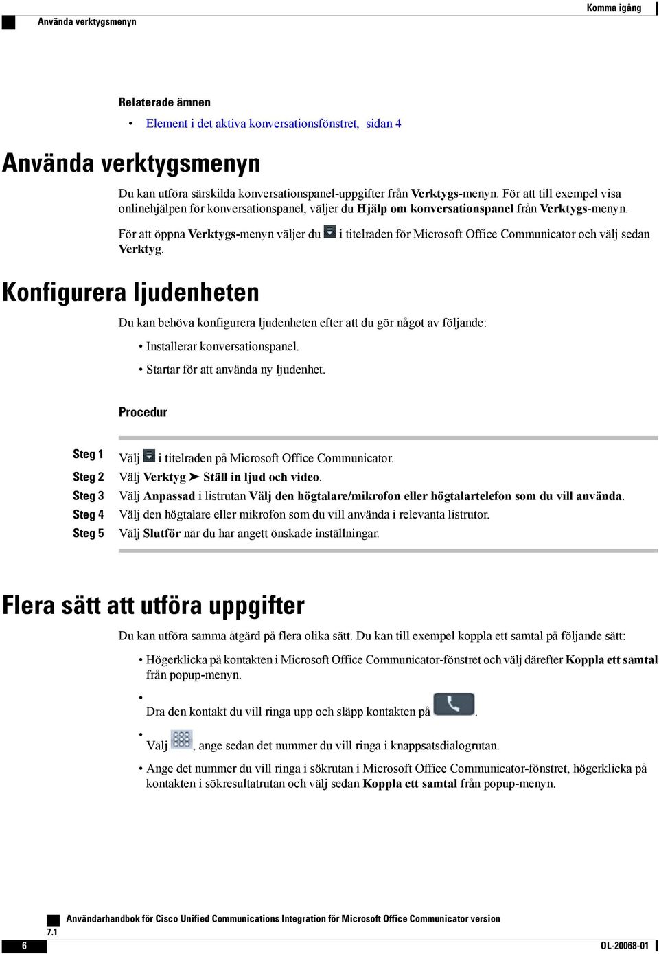 i titelraden för Microsoft Office Communicator och välj sedan Konfigurera ljudenheten Du kan behöva konfigurera ljudenheten efter att du gör något av följande: Installerar konversationspanel.