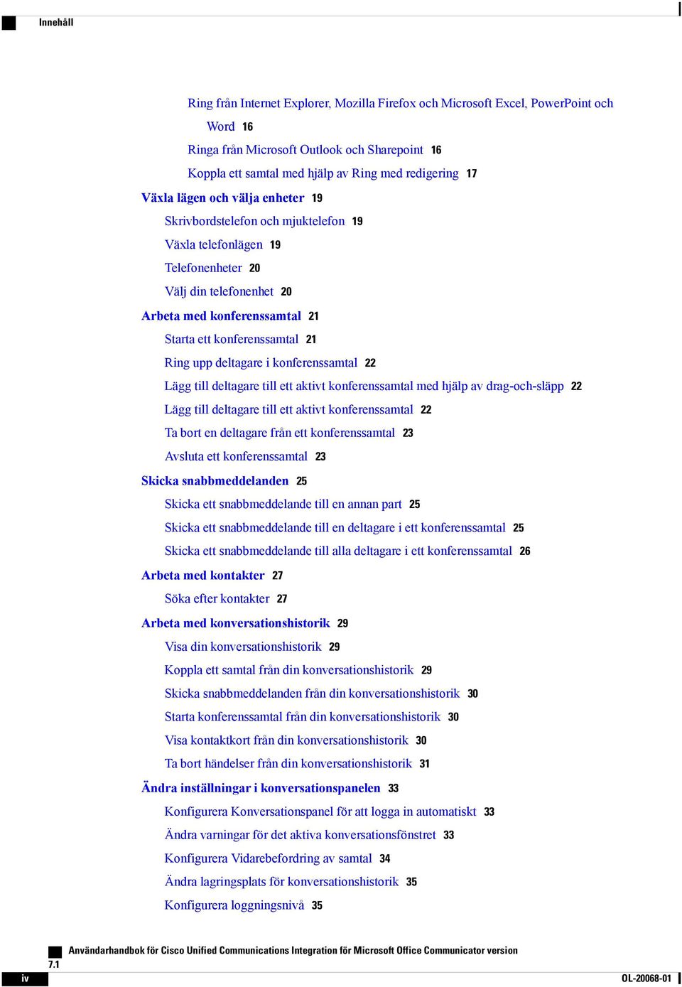 upp deltagare i konferenssamtal 22 Lägg till deltagare till ett aktivt konferenssamtal med hjälp av drag-och-släpp 22 Lägg till deltagare till ett aktivt konferenssamtal 22 Ta bort en deltagare från