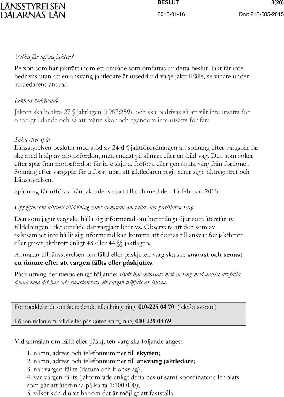 Jaktens bedrivande Jakten ska beakta 27 jaktlagen (1987:259), och ska bedrivas så att vilt inte utsätts för onödigt lidande och så att människor och egendom inte utsätts för fara Söka efter spår