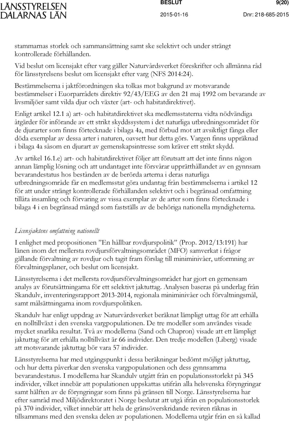 Bestämmelserna i jaktförordningen ska tolkas mot bakgrund av motsvarande bestämmelser i Euorparrådets direktiv 92/43/EEG av den 21 maj 1992 om bevarande av livsmiljöer samt vilda djur och växter