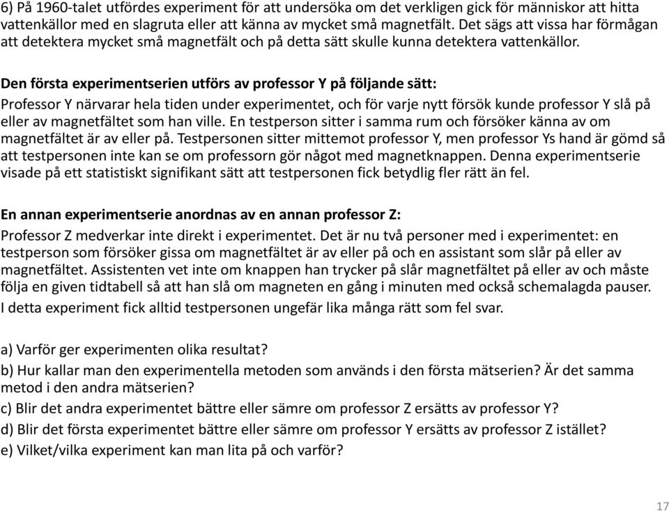 Den första experimentserien utförs av professor Y på följande sätt: Professor Y närvarar hela tiden under experimentet, och för varje nytt försök kunde professor Y slå på eller av magnetfältet som